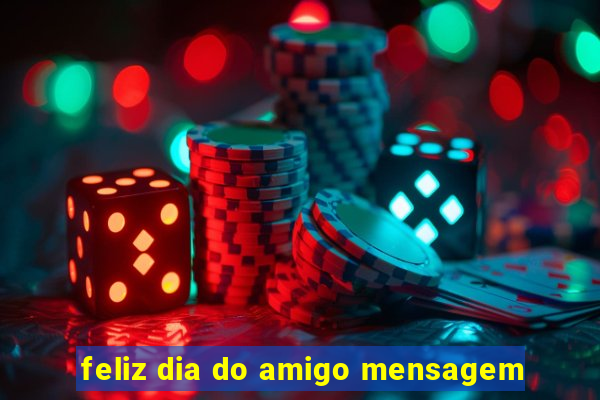 feliz dia do amigo mensagem